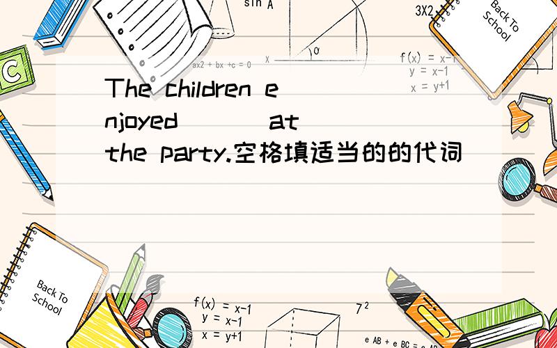 The children enjoyed ( ) at the party.空格填适当的的代词