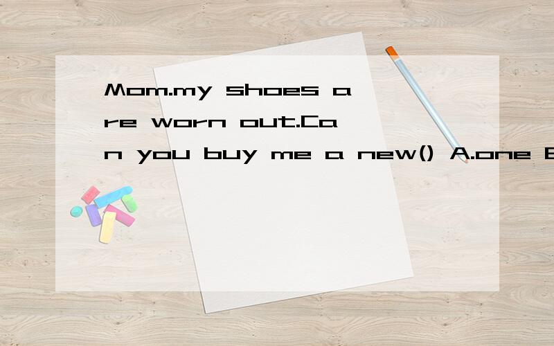 Mom.my shoes are worn out.Can you buy me a new() A.one B.pair选什么,为什么