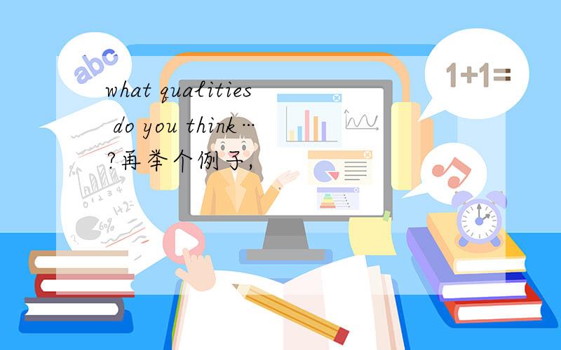 what qualities do you think…?再举个例子,