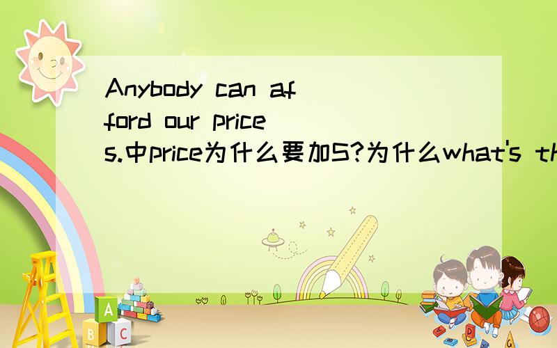 Anybody can afford our prices.中price为什么要加S?为什么what's the price of these books?又用单数呢?