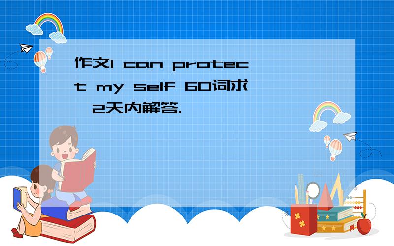 作文I can protect my self 60词求,2天内解答.