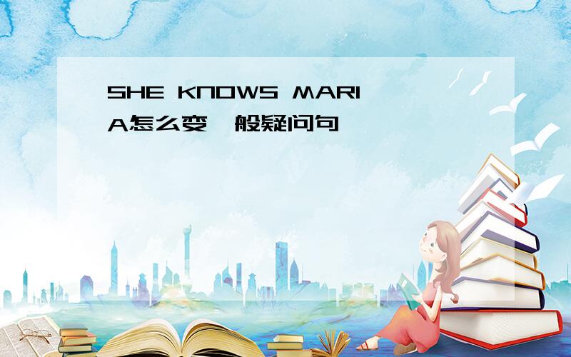 SHE KNOWS MARIA怎么变一般疑问句