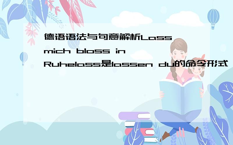 德语语法与句意解析Lass mich bloss in Ruhelass是lassen du的命令形式 为什么加mich 是反身代词么?还有bloss算什么词性?