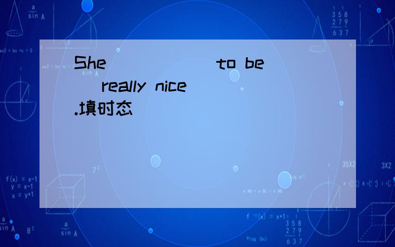 She_____(to be )really nice .填时态