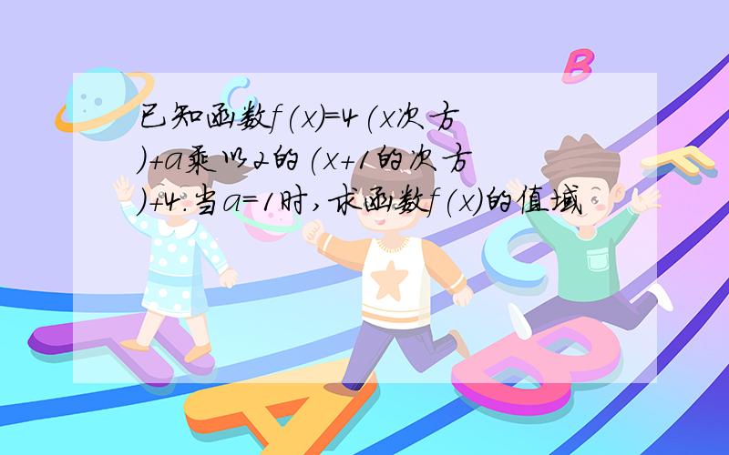 已知函数f(x)=4(x次方)+a乘以2的(x+1的次方)+4.当a=1时,求函数f(x)的值域