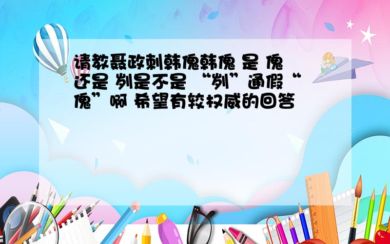 请教聂政刺韩傀韩傀 是 傀 还是 刿是不是 “刿”通假“傀”啊 希望有较权威的回答