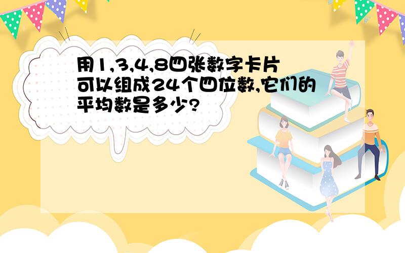 用1,3,4,8四张数字卡片可以组成24个四位数,它们的平均数是多少?