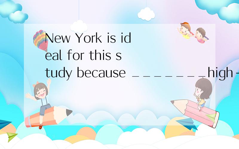 New York is ideal for this study because _______high-rise buildingsa there is plenty of b of the number of c it has plenty d the number 好像前三个都可以