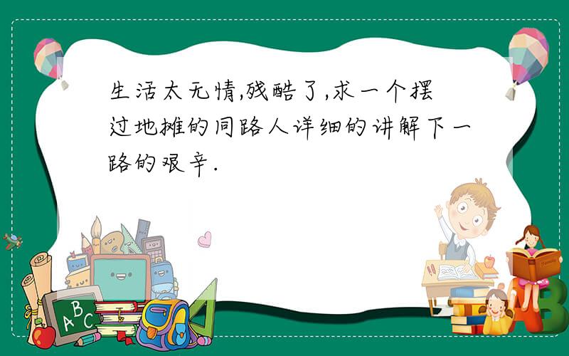 生活太无情,残酷了,求一个摆过地摊的同路人详细的讲解下一路的艰辛.