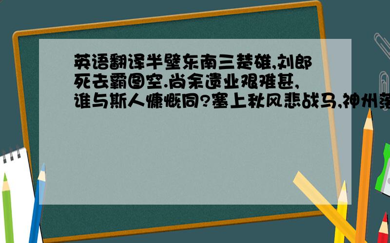 英语翻译半壁东南三楚雄,刘郎死去霸图空.尚余遗业艰难甚,谁与斯人慷慨同?塞上秋风悲战马,神州落日泣哀鸿.几时痛饮黄龙酒,横揽江流一奠公!