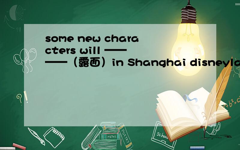 some new characters will —— ——（露面）in Shanghai disneyland.