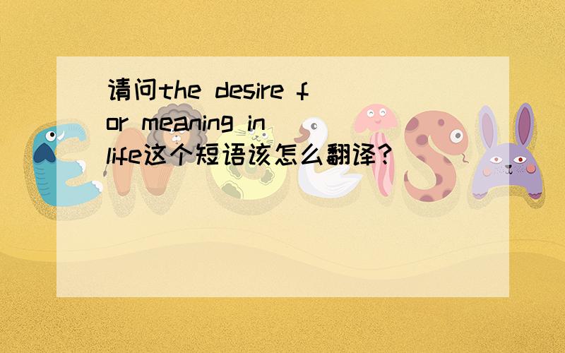 请问the desire for meaning in life这个短语该怎么翻译?