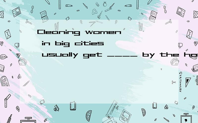 Cleaning women in big cities usually get ____ by the hour.A.payB.payingC.paidD.to pay