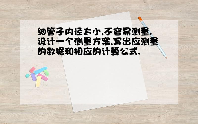 细管子内径太小,不容易测量.设计一个测量方案,写出应测量的数据和相应的计算公式.