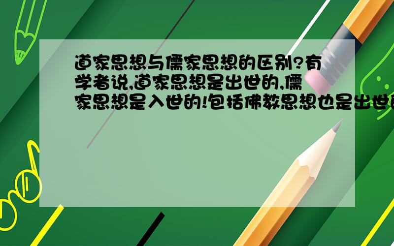 道家思想与儒家思想的区别?有学者说,道家思想是出世的,儒家思想是入世的!包括佛教思想也是出世的!我不这么看,我认为道家与佛教出世的思想只是相比于儒家相对多了一些而已,可是说是以