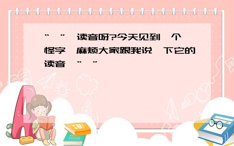 “燊”咋读音呀?今天见到一个怪字,麻烦大家跟我说一下它的读音,“燊”