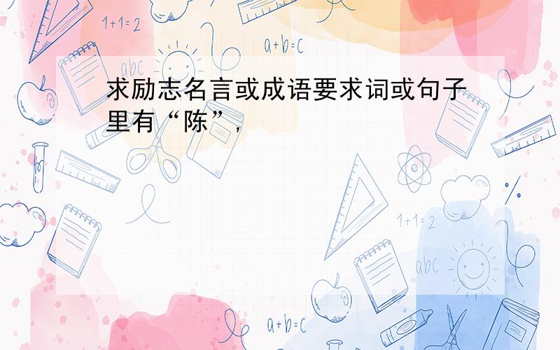 求励志名言或成语要求词或句子里有“陈”,