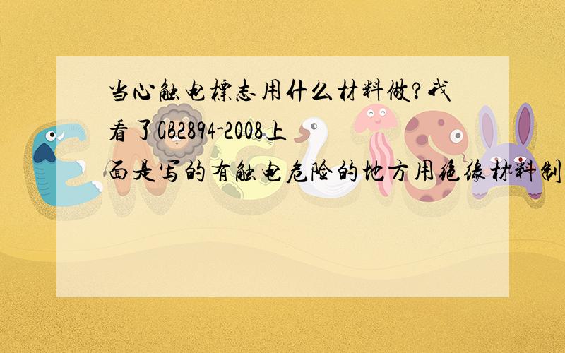 当心触电标志用什么材料做?我看了GB2894-2008上面是写的有触电危险的地方用绝缘材料制作,房间里的开关盖?开关盖上的当心触电标示用什么材料做合适啊?