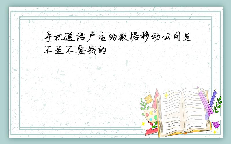 手机通话产生的数据移动公司是不是不要钱的