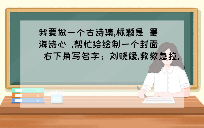 我要做一个古诗集,标题是 墨海诗心 ,帮忙给绘制一个封面 右下角写名字；刘晓媛,救救急拉.