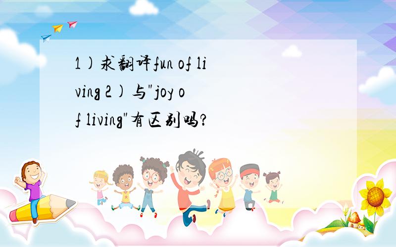 1)求翻译fun of living 2)与