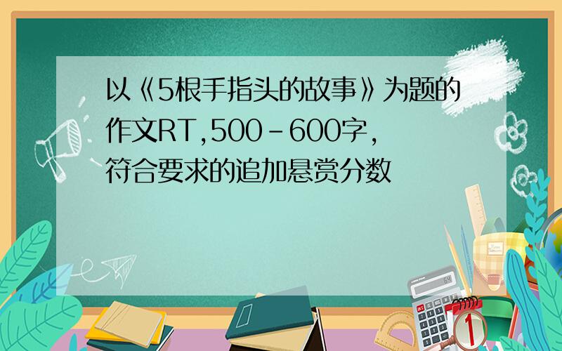 以《5根手指头的故事》为题的作文RT,500-600字,符合要求的追加悬赏分数