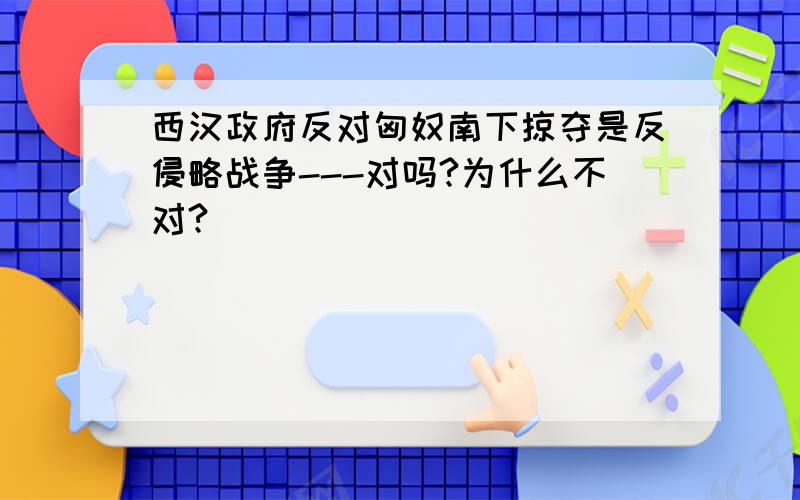 西汉政府反对匈奴南下掠夺是反侵略战争---对吗?为什么不对?