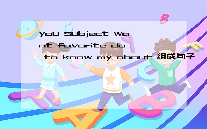 you subject want favorite do to know my about 组成句子