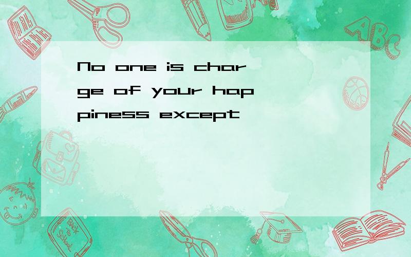 No one is charge of your happiness except