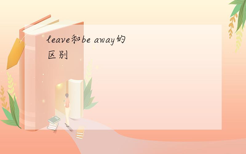 leave和be away的区别