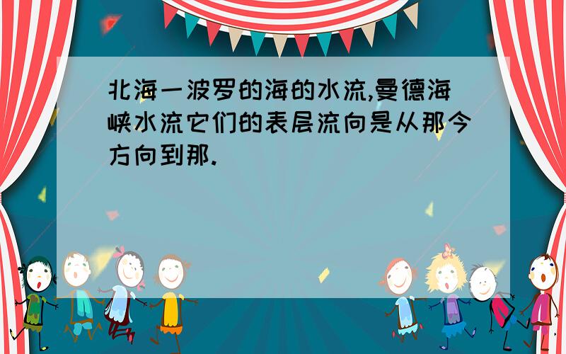 北海一波罗的海的水流,曼德海峡水流它们的表层流向是从那今方向到那.