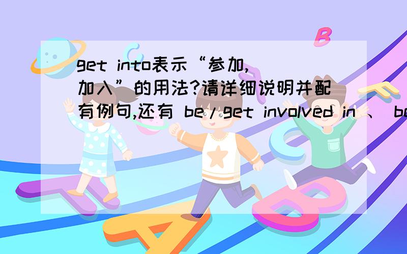 get into表示“参加,加入”的用法?请详细说明并配有例句,还有 be/get involved in 、 be/get involved with 表示“参加,加入”时的用法和例句.