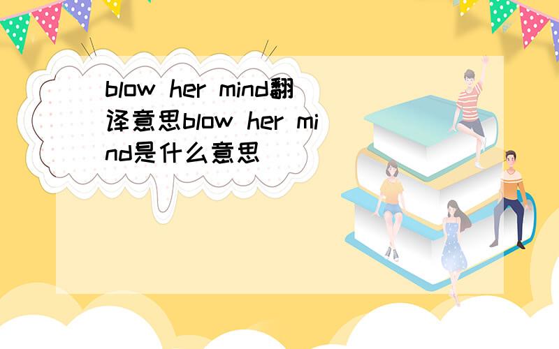 blow her mind翻译意思blow her mind是什么意思