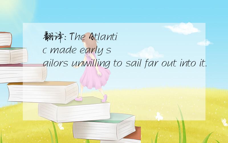 翻译：The Atlantic made early sailors unwilling to sail far out into it.