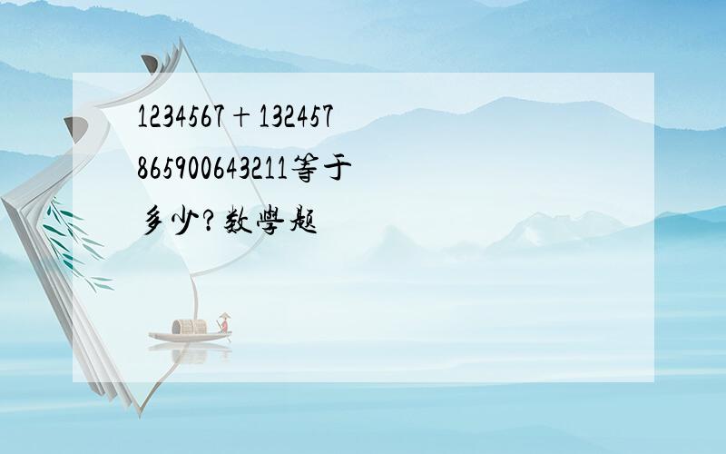 1234567+132457865900643211等于多少?数学题