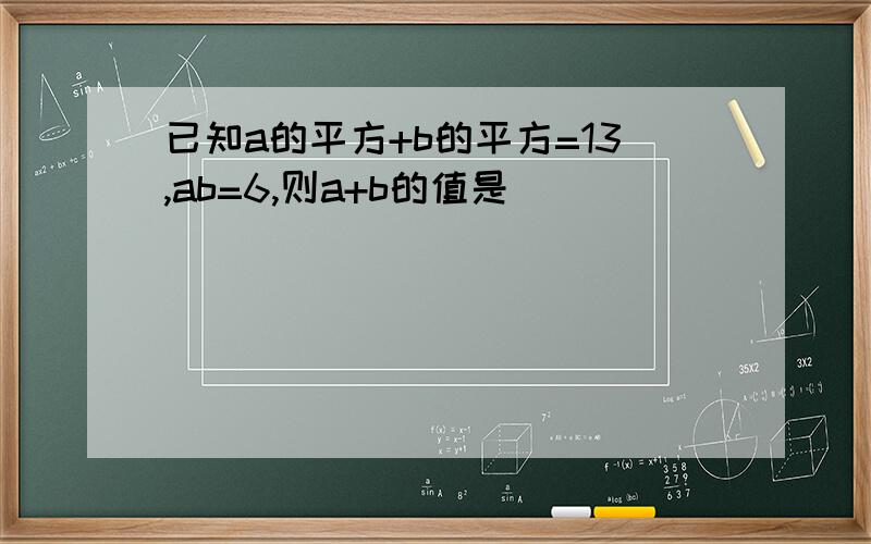 已知a的平方+b的平方=13,ab=6,则a+b的值是