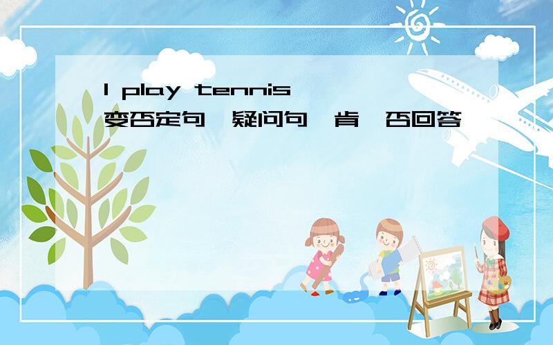 I play tennis 变否定句、疑问句、肯、否回答