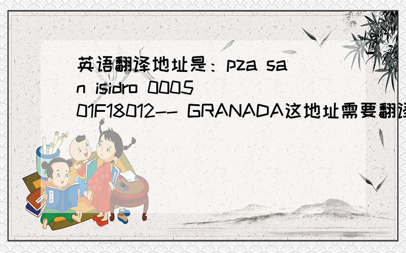 英语翻译地址是：pza san isidro 0005 01F18012-- GRANADA这地址需要翻译成英文