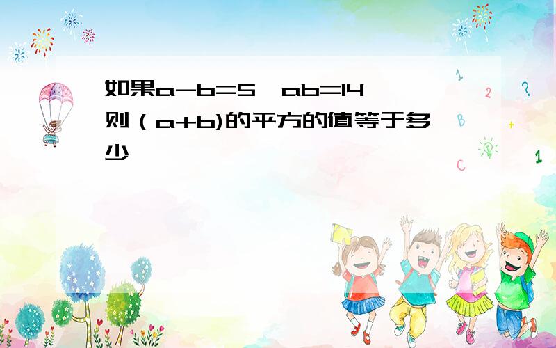 如果a-b=5,ab=14,则（a+b)的平方的值等于多少