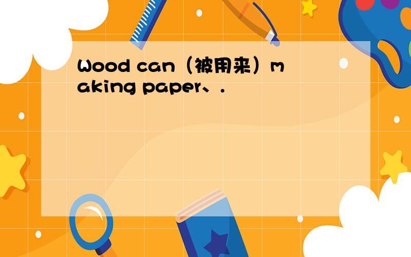 Wood can（被用来）making paper、.