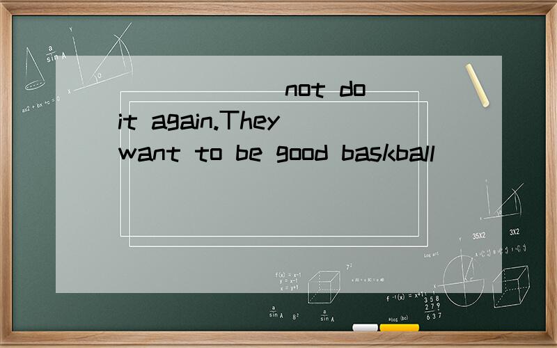 ______(not do) it again.They want to be good baskball _______(play)