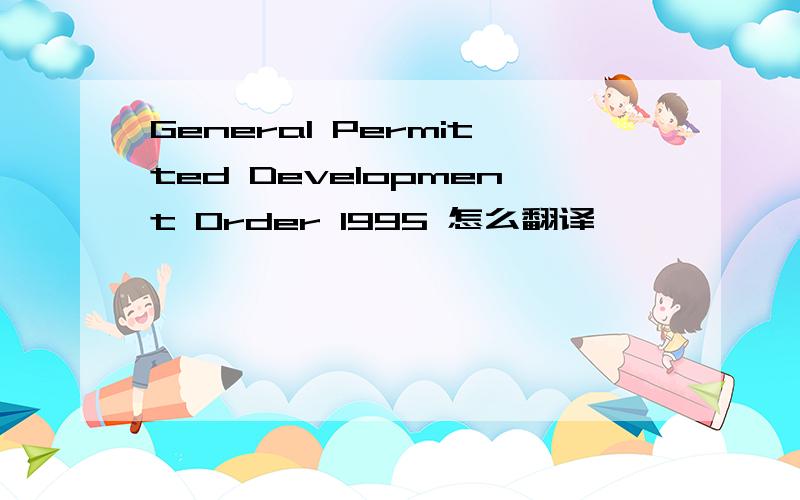 General Permitted Development Order 1995 怎么翻译