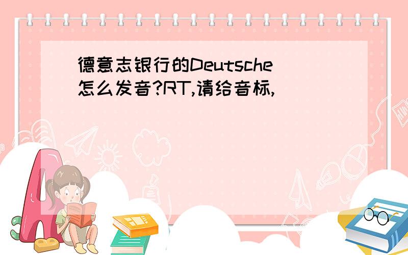 德意志银行的Deutsche怎么发音?RT,请给音标,