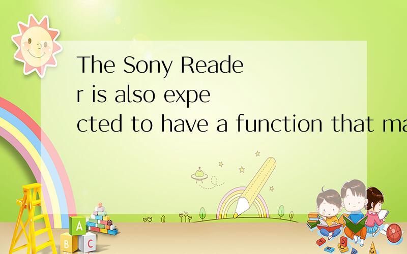 The Sony Reader is also expected to have a function that makes you play MP3 music while you arereading.的翻译.