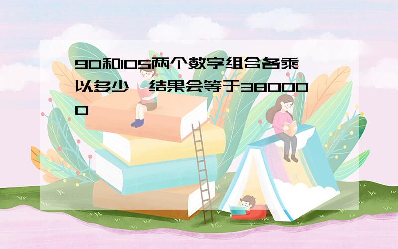 90和105两个数字组合各乘以多少,结果会等于380000