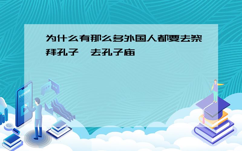 为什么有那么多外国人都要去祭拜孔子,去孔子庙