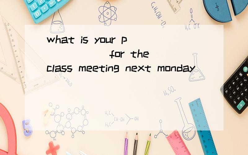 what is your p_____ for the class meeting next monday