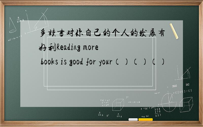 多读书对你自己的个人的发展有好利Reading more books is good for your（）（）（）