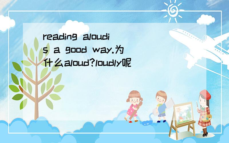 reading aloudis a good way.为什么aloud?loudly呢