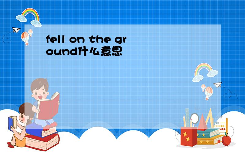 fell on the ground什么意思